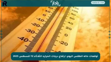توقعات حالة الطقس اليوم: ارتفاع درجات الحرارة الثلاثاء 12 أغسطس 2025